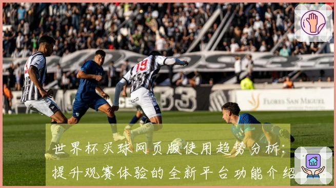 世界杯买球网页版使用趋势分析：提升观赛体验的全新平台功能介绍