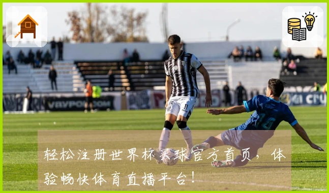 轻松注册世界杯买球官方首页，体验畅快体育直播平台！