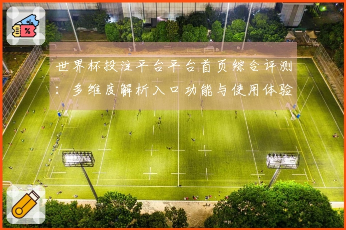 世界杯投注平台平台首页综合评测：多维度解析入口功能与使用体验
