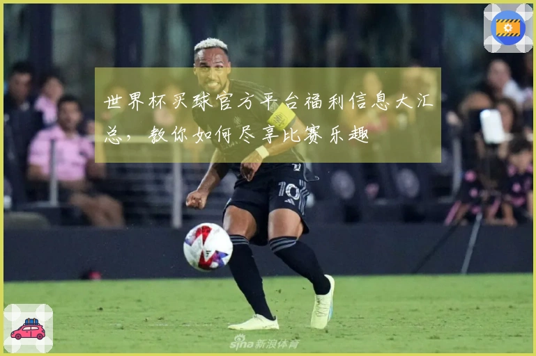世界杯买球官方平台福利信息大汇总，教你如何尽享比赛乐趣