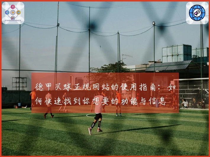 德甲买球正规网站的使用指南:如何快速找到你想要的功能与信息