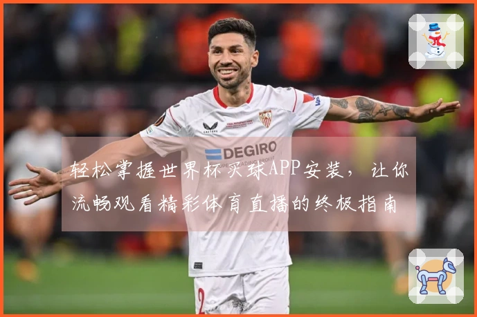 轻松掌握世界杯买球APP安装，让你流畅观看精彩体育直播的终极指南