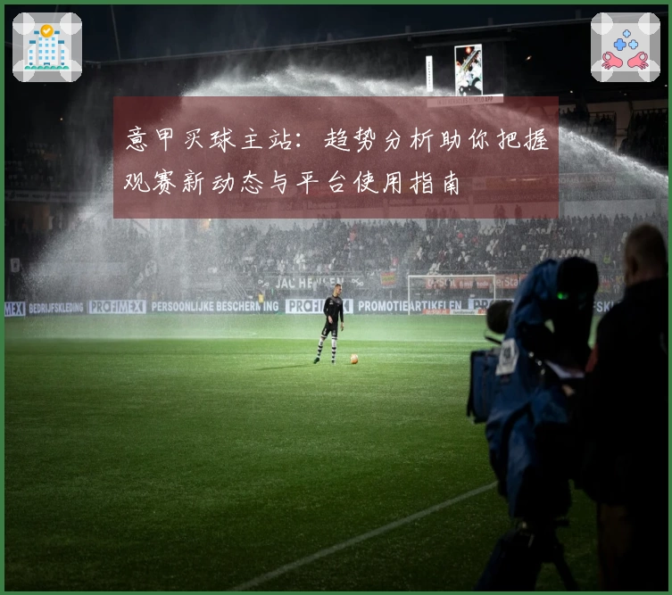 意甲买球主站：趋势分析助你把握观赛新动态与平台使用指南