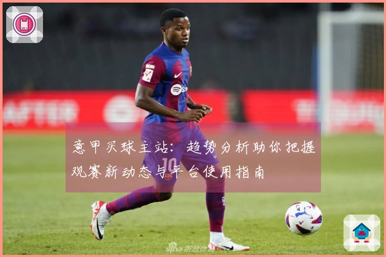 意甲买球主站：趋势分析助你把握观赛新动态与平台使用指南