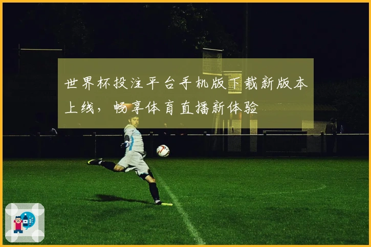 世界杯投注平台手机版下载新版本上线，畅享体育直播新体验