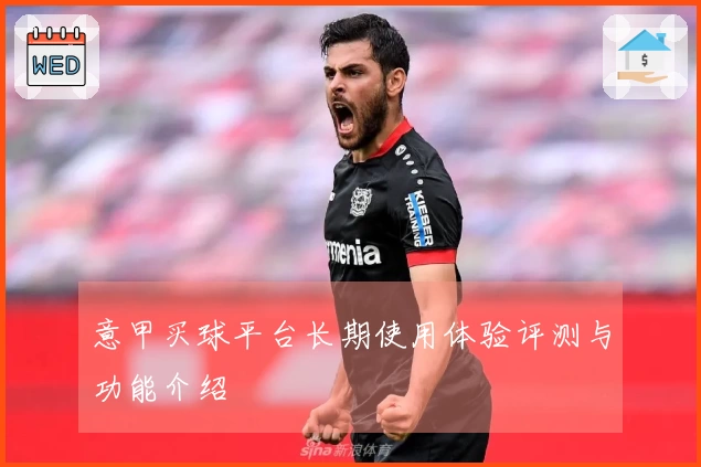意甲买球平台长期使用体验评测与功能介绍