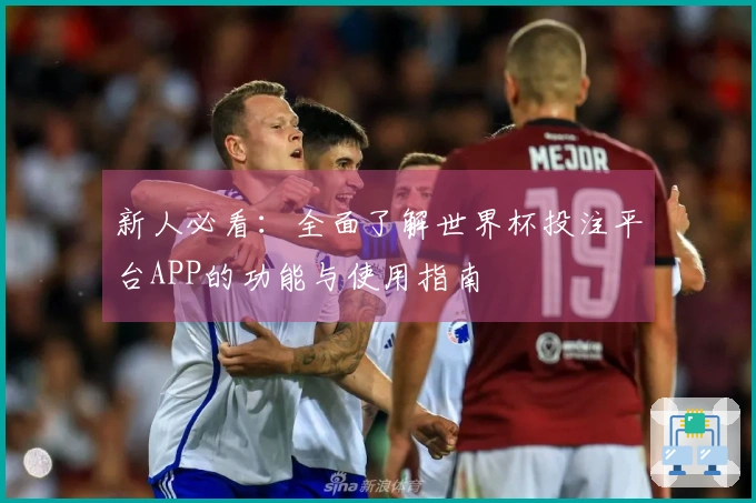 新人必看：全面了解世界杯投注平台APP的功能与使用指南