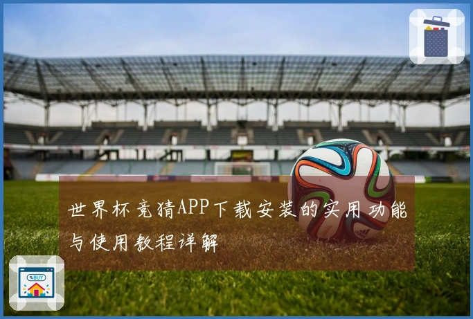 世界杯竞猜APP下载安装的实用功能与使用教程详解
