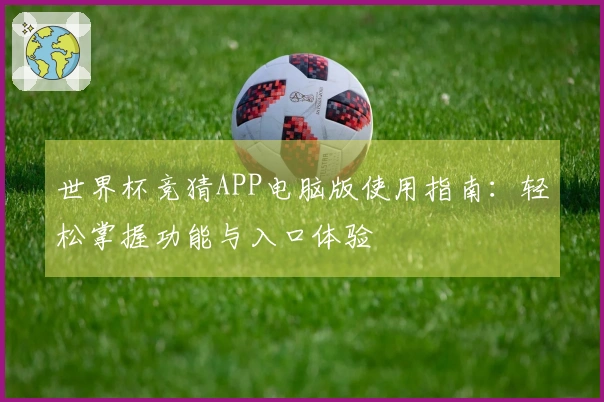 世界杯竞猜APP电脑版使用指南：轻松掌握功能与入口体验