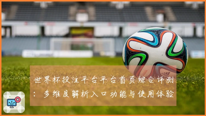 世界杯投注平台平台首页综合评测：多维度解析入口功能与使用体验