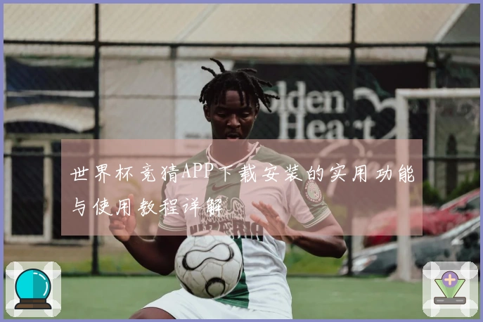 世界杯竞猜APP下载安装的实用功能与使用教程详解