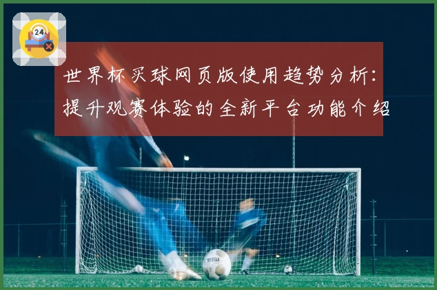 世界杯买球网页版使用趋势分析：提升观赛体验的全新平台功能介绍