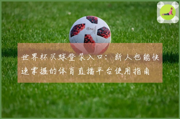 世界杯买球登录入口：新人也能快速掌握的体育直播平台使用指南