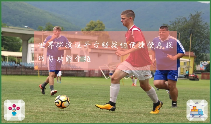 世界杯投注平台链接的便捷使用技巧与功能介绍