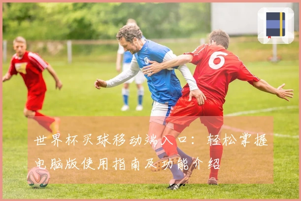 世界杯买球移动端入口：轻松掌握电脑版使用指南及功能介绍