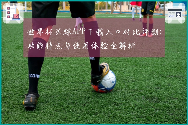 世界杯买球APP下载入口对比评测：功能特点与使用体验全解析