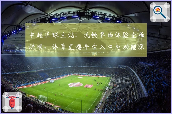 中超买球主站：流畅界面体验全面说明，体育直播平台入口与功能深度解析