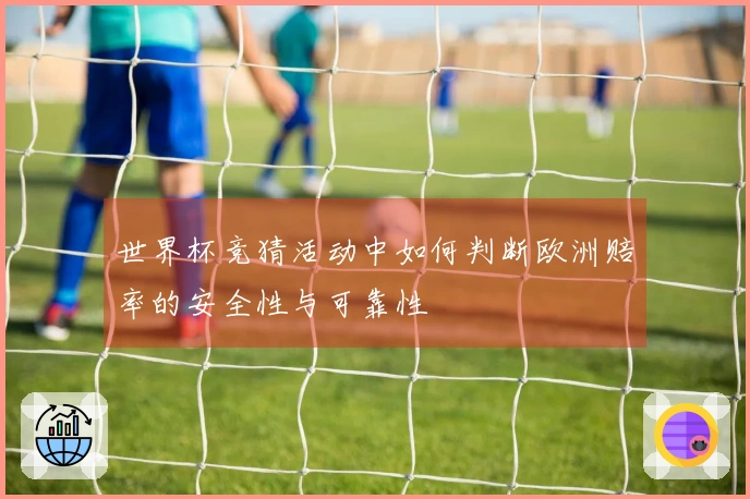 世界杯竞猜活动中如何判断欧洲赔率的安全性与可靠性
